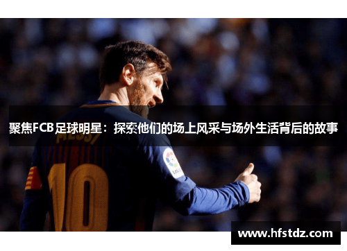 聚焦FCB足球明星：探索他们的场上风采与场外生活背后的故事